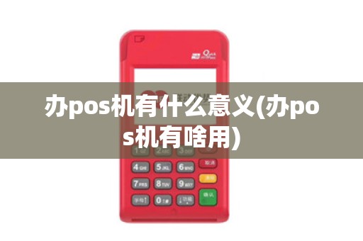 办pos机有什么意义(办pos机有啥用)