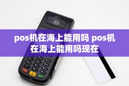 pos机在海上能用吗 pos机在海上能用吗现在