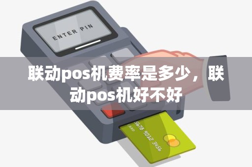 联动pos机费率是多少，联动pos机好不好