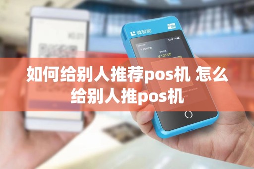 如何给别人推荐pos机 怎么给别人推pos机