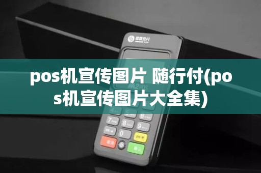 pos机宣传图片 随行付(pos机宣传图片大全集)