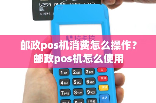 邮政pos机消费怎么操作？邮政pos机怎么使用