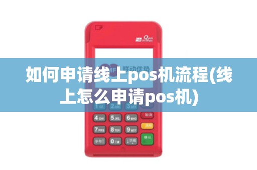 如何申请线上pos机流程(线上怎么申请pos机)