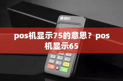 pos机显示75的意思？pos机显示65