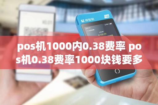 pos机1000内0.38费率 pos机0.38费率1000块钱要多少手续费