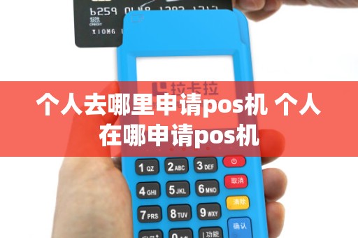 个人去哪里申请pos机 个人在哪申请pos机