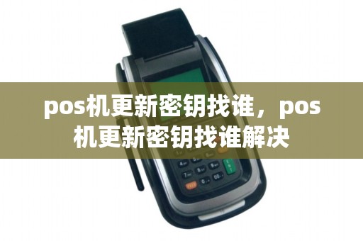 pos机更新密钥找谁，pos机更新密钥找谁解决