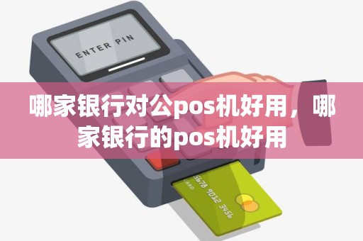 哪家银行对公pos机好用，哪家银行的pos机好用