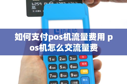 如何支付pos机流量费用 pos机怎么交流量费