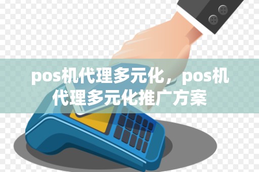 pos机代理多元化，pos机代理多元化推广方案