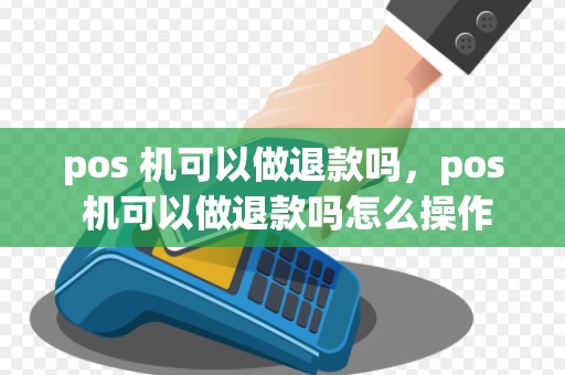 pos 机可以做退款吗，pos 机可以做退款吗怎么操作