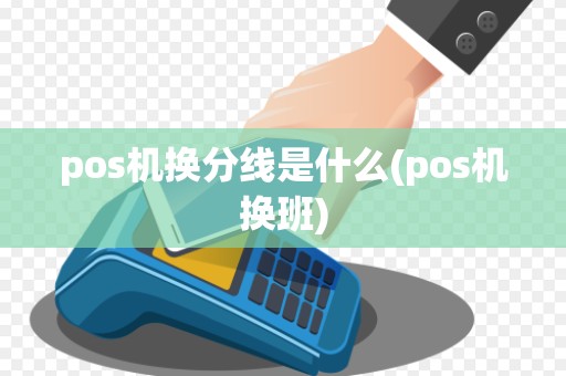 pos机换分线是什么(pos机换班)