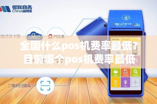全国什么pos机费率最低？目前哪个pos机费率最低