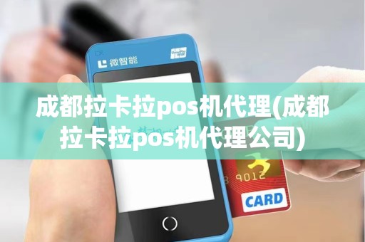 成都拉卡拉pos机代理(成都拉卡拉pos机代理公司)