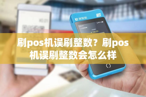 刷pos机误刷整数？刷pos机误刷整数会怎么样