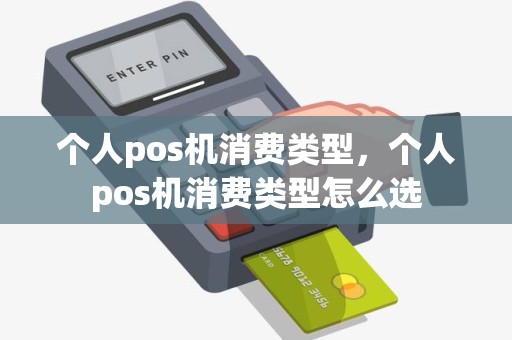 个人pos机消费类型，个人pos机消费类型怎么选