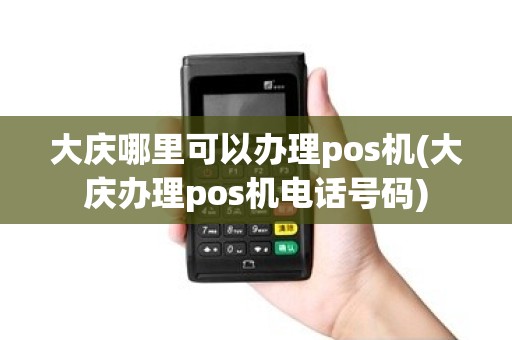 大庆哪里可以办理pos机(大庆办理pos机电话号码)