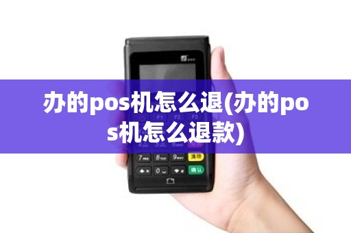 办的pos机怎么退(办的pos机怎么退款)