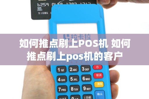 如何推点刷上POS机 如何推点刷上pos机的客户