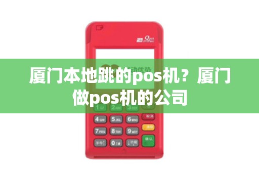厦门本地跳的pos机？厦门做pos机的公司