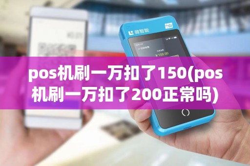 pos机刷一万扣了150(pos机刷一万扣了200正常吗)