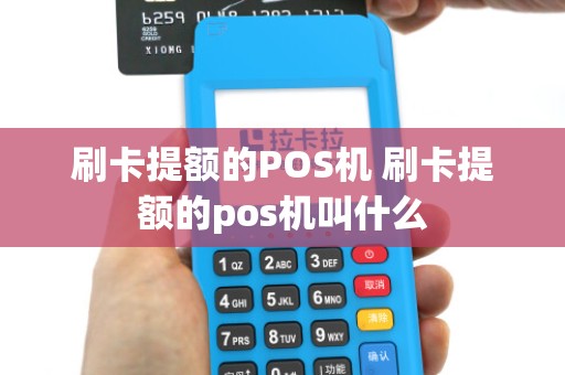 刷卡提额的POS机 刷卡提额的pos机叫什么