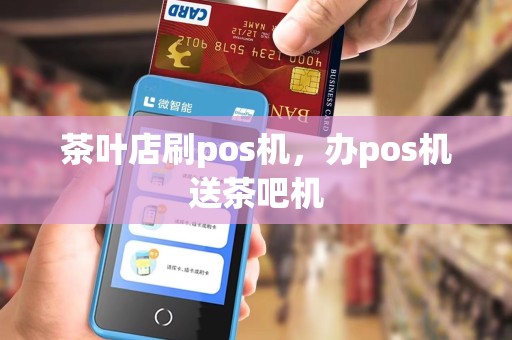 茶叶店刷pos机，办pos机送茶吧机