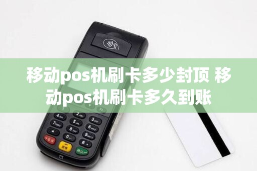 移动pos机刷卡多少封顶 移动pos机刷卡多久到账