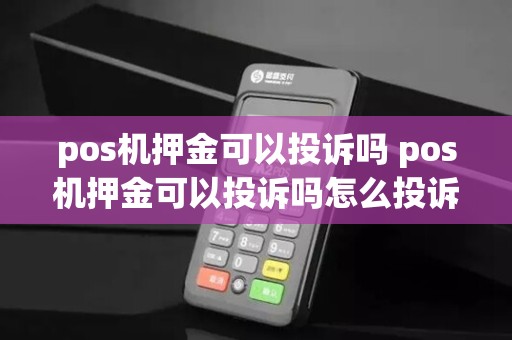 pos机押金可以投诉吗 pos机押金可以投诉吗怎么投诉