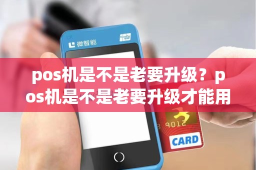 pos机是不是老要升级？pos机是不是老要升级才能用