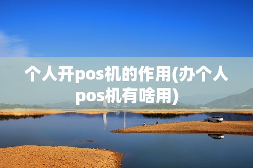 个人开pos机的作用(办个人pos机有啥用)