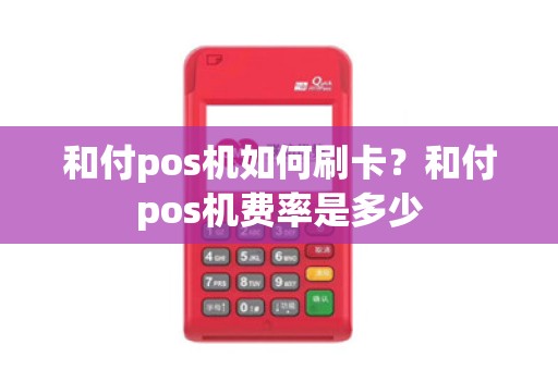 和付pos机如何刷卡？和付pos机费率是多少