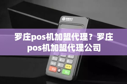 罗庄pos机加盟代理？罗庄pos机加盟代理公司