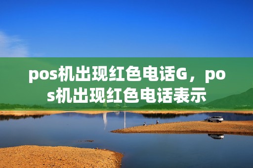 pos机出现红色电话G，pos机出现红色电话表示