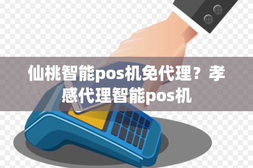 仙桃智能pos机免代理？孝感代理智能pos机