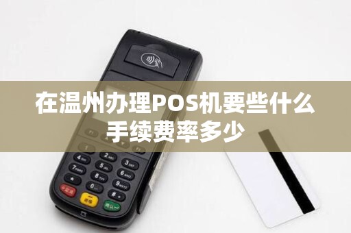 在温州办理POS机要些什么手续费率多少