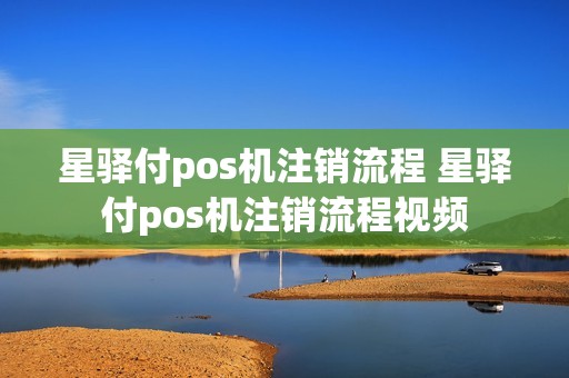 星驿付pos机注销流程 星驿付pos机注销流程视频