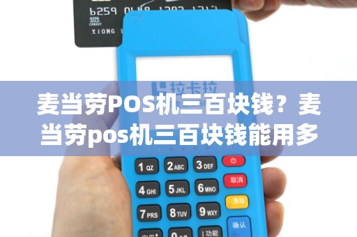 麦当劳POS机三百块钱？麦当劳pos机三百块钱能用多久