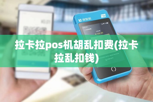 拉卡拉pos机胡乱扣费(拉卡拉乱扣钱)