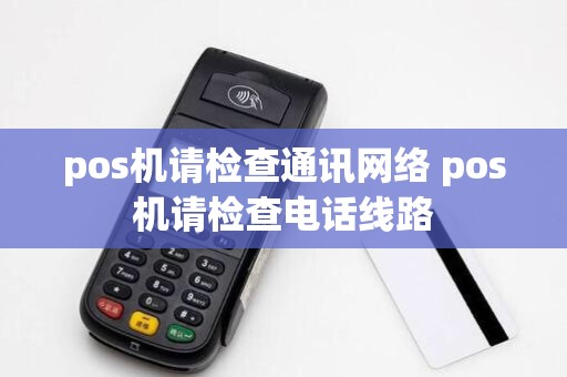 pos机请检查通讯网络 pos机请检查电话线路