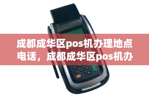 成都成华区pos机办理地点电话，成都成华区pos机办理地点电话号码查询