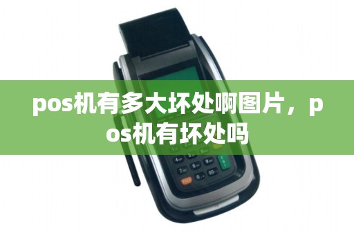 pos机有多大坏处啊图片，pos机有坏处吗