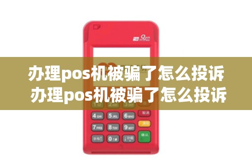 办理pos机被骗了怎么投诉 办理pos机被骗了怎么投诉举报