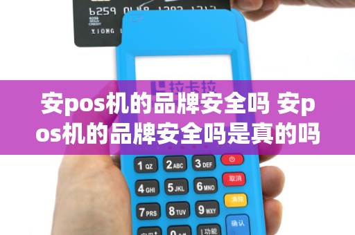 安pos机的品牌安全吗 安pos机的品牌安全吗是真的吗