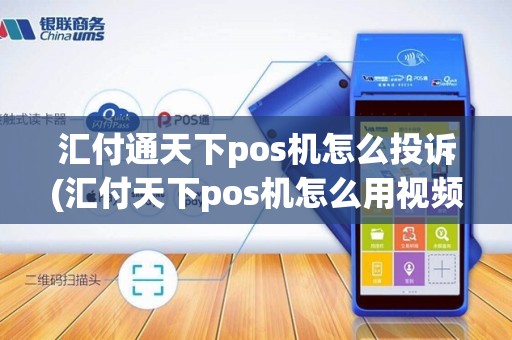 汇付通天下pos机怎么投诉(汇付天下pos机怎么用视频教程)