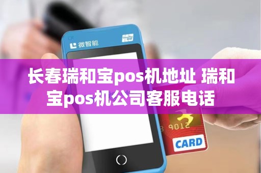 长春瑞和宝pos机地址 瑞和宝pos机公司客服电话