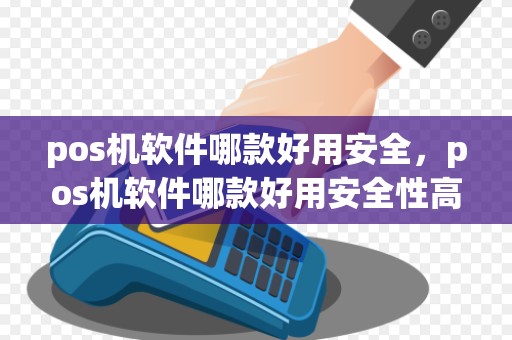 pos机软件哪款好用安全，pos机软件哪款好用安全性高