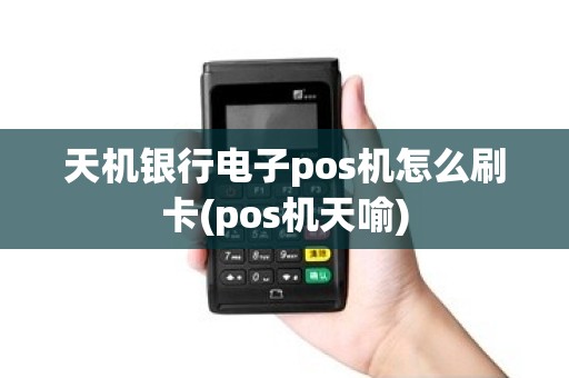 天机银行电子pos机怎么刷卡(pos机天喻)