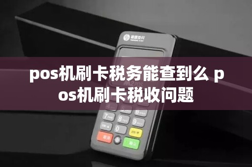pos机刷卡税务能查到么 pos机刷卡税收问题