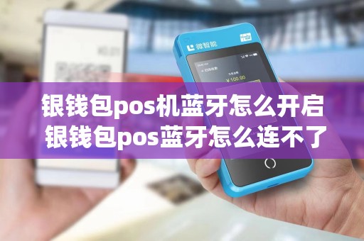 银钱包pos机蓝牙怎么开启 银钱包pos蓝牙怎么连不了